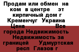 Продам или обмен (на 1-ком. в центре) 3-эт. кирпичный дом г. Кременчуг, Украина › Цена ­ 6 000 000 - Все города Недвижимость » Недвижимость за границей   . Удмуртская респ.,Глазов г.